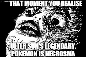 THAT MOMENT YOU REALISE; ULTER SUN'S LEGENDARY POKEMON IS NECROSMA | image tagged in wtf | made w/ Imgflip meme maker