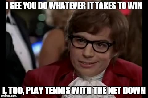 I Too Like To Live Dangerously Meme | I SEE YOU DO WHATEVER IT TAKES TO WIN; I, TOO, PLAY TENNIS WITH THE NET DOWN | image tagged in memes,i too like to live dangerously | made w/ Imgflip meme maker