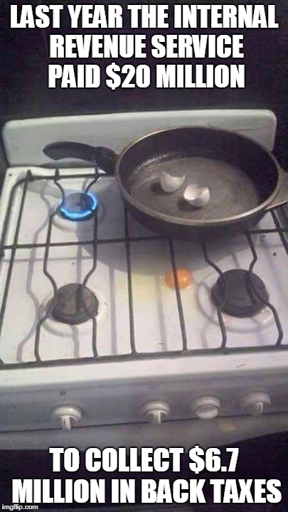 Eggs on stove like government | LAST YEAR THE INTERNAL REVENUE SERVICE PAID $20 MILLION; TO COLLECT $6.7 MILLION IN BACK TAXES | image tagged in eggs on stove like government | made w/ Imgflip meme maker