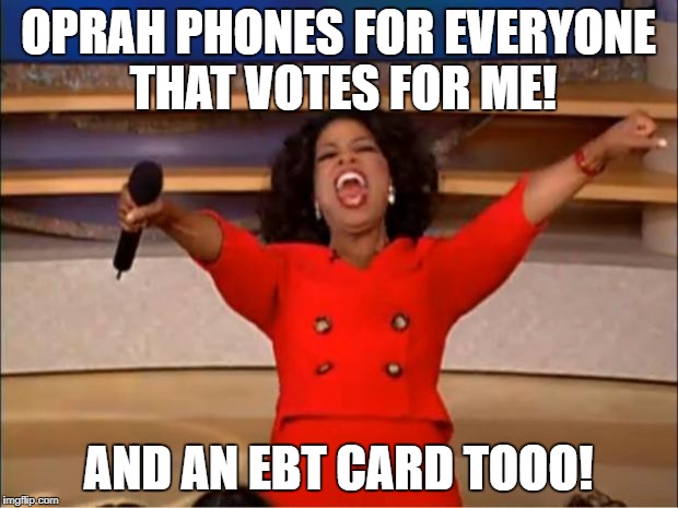 Liberal voting method 101 | OPRAH PHONES FOR EVERYONE THAT VOTES FOR ME! AND AN EBT CARD TOOO! | image tagged in memes,oprah you get a,liberal logic | made w/ Imgflip meme maker