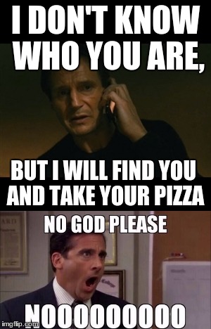 I DON'T KNOW WHO YOU ARE, BUT I WILL FIND YOU AND TAKE YOUR PIZZA | image tagged in mistakes | made w/ Imgflip meme maker