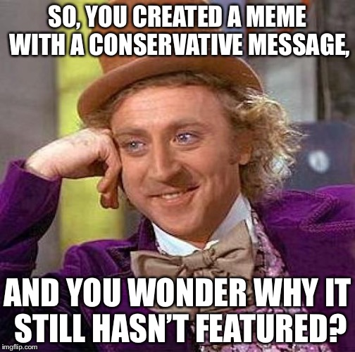 Creepy Condescending Wonka | SO, YOU CREATED A MEME WITH A CONSERVATIVE MESSAGE, AND YOU WONDER WHY IT STILL HASN’T FEATURED? | image tagged in memes,creepy condescending wonka | made w/ Imgflip meme maker
