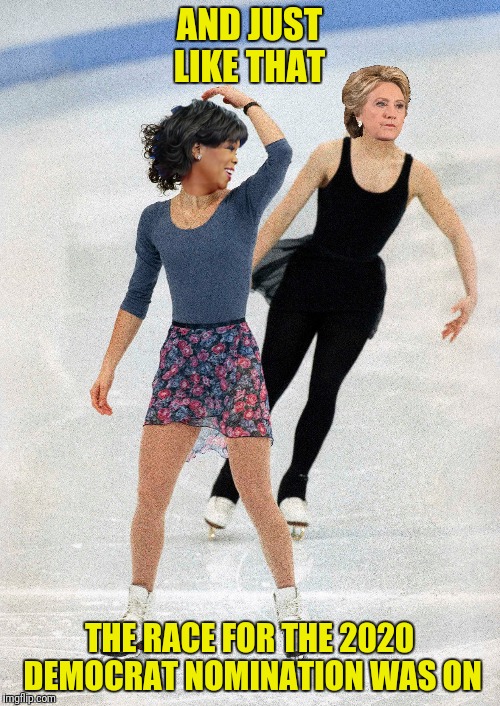 Spoiler alert:  Bill Clinton is gonna have his goons whack Oprah's knees with a billy club | AND JUST LIKE THAT; THE RACE FOR THE 2020 DEMOCRAT NOMINATION WAS ON | image tagged in tonya harding,nancy kerrigan,hillary clinton,oprah winfrey | made w/ Imgflip meme maker