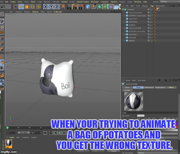 # Cinama 4D 4 da win | WHEN YOUR TRYING TO ANIMATE A BAG OF POTATOES AND YOU GET THE WRONG TEXTURE. | image tagged in memes,funny,mistakes,mistake,funny food,potato chips | made w/ Imgflip meme maker