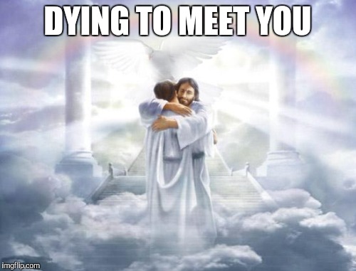 DYING TO MEET YOU | made w/ Imgflip meme maker