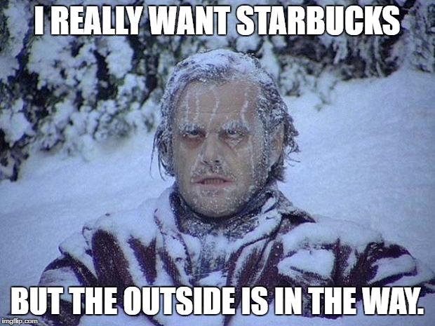 Jack Nicholson The Shining Snow | I REALLY WANT STARBUCKS; BUT THE OUTSIDE IS IN THE WAY. | image tagged in memes,jack nicholson the shining snow | made w/ Imgflip meme maker