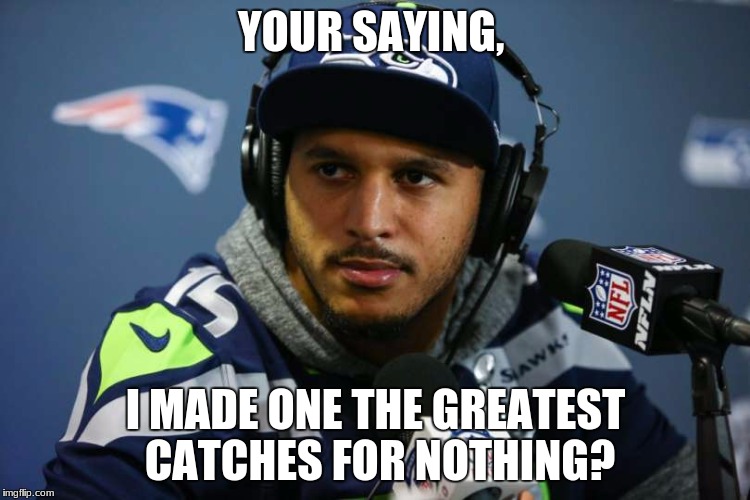 YOUR SAYING, I MADE ONE THE GREATEST CATCHES FOR NOTHING? | image tagged in unbelieved kearse | made w/ Imgflip meme maker