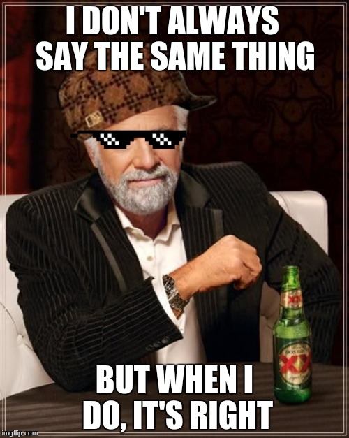 The Most Interesting Man In The World Meme | I DON'T ALWAYS SAY THE SAME THING; BUT WHEN I DO, IT'S RIGHT | image tagged in memes,the most interesting man in the world,scumbag | made w/ Imgflip meme maker