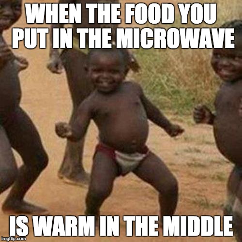 Third World Success Kid | WHEN THE FOOD YOU PUT IN THE MICROWAVE; IS WARM IN THE MIDDLE | image tagged in memes,third world success kid | made w/ Imgflip meme maker