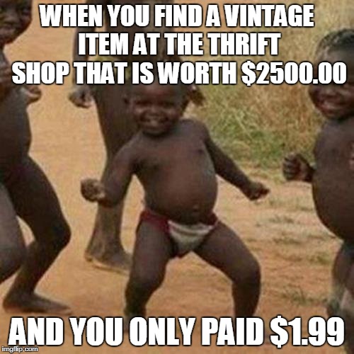 Third World Success Kid | WHEN YOU FIND A VINTAGE ITEM AT THE THRIFT SHOP THAT IS WORTH $2500.00; AND YOU ONLY PAID $1.99 | image tagged in memes,third world success kid | made w/ Imgflip meme maker