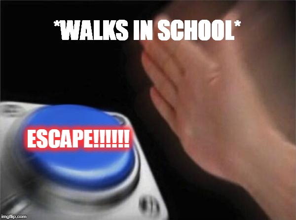 Blank Nut Button Meme | *WALKS IN SCHOOL*; ESCAPE!!!!!! | image tagged in memes,blank nut button | made w/ Imgflip meme maker