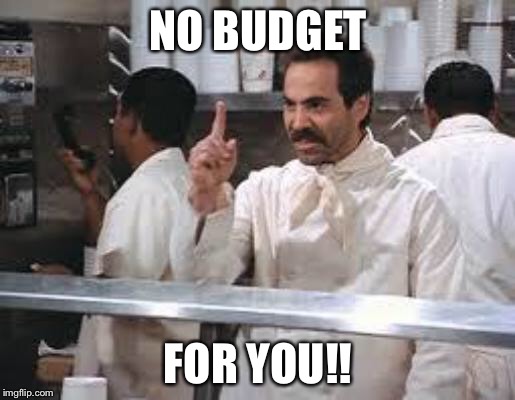 No soup |  NO BUDGET; FOR YOU!! | image tagged in no soup | made w/ Imgflip meme maker
