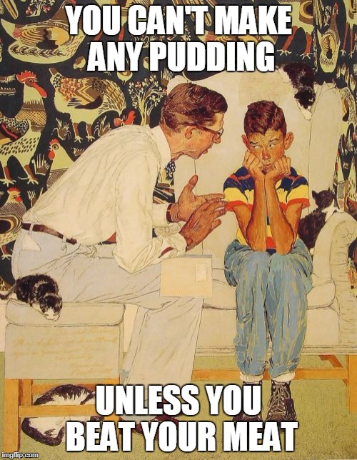 The Problem Is Meme | YOU CAN'T MAKE ANY PUDDING; UNLESS YOU BEAT YOUR MEAT | image tagged in memes,the probelm is | made w/ Imgflip meme maker