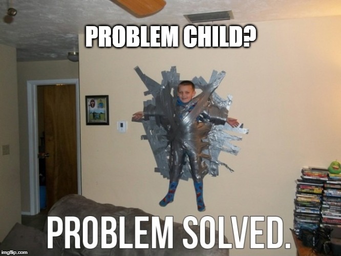 No problem | PROBLEM CHILD? | image tagged in problem child,uses for duct tape,duct tape | made w/ Imgflip meme maker