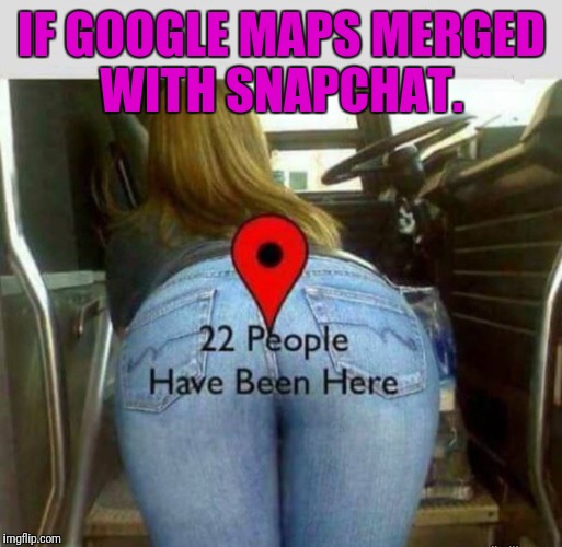 Could you imagine reading some of the reviews?  | IF GOOGLE MAPS MERGED WITH SNAPCHAT. | image tagged in google,google maps,snapchat,slut,easy | made w/ Imgflip meme maker