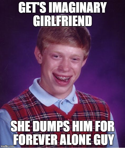 Bad Luck Brian | GET'S IMAGINARY GIRLFRIEND; SHE DUMPS HIM FOR FOREVER ALONE GUY | image tagged in memes,bad luck brian,impossible,funny,forever alone,imaginary girlfreinds | made w/ Imgflip meme maker