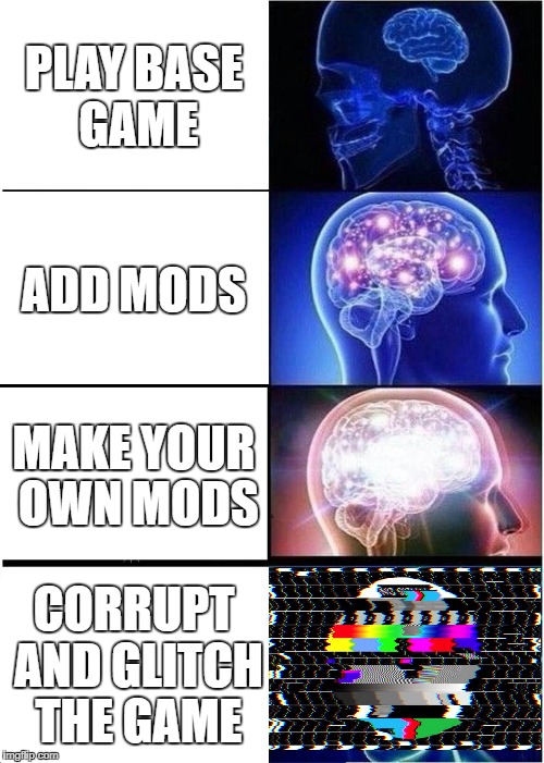 Expanding Brain | PLAY BASE GAME; ADD MODS; MAKE YOUR OWN MODS; CORRUPT AND GLITCH THE GAME | image tagged in memes,expanding brain | made w/ Imgflip meme maker