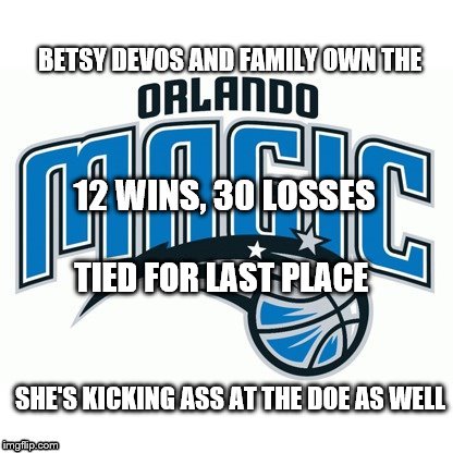 DeVos loser | TIED FOR LAST PLACE; SHE'S KICKING ASS AT THE DOE AS WELL | image tagged in betsy devos,orlando magic,nba | made w/ Imgflip meme maker