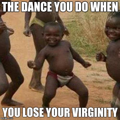 Third World Success Kid | THE DANCE YOU DO WHEN; YOU LOSE YOUR VIRGINITY | image tagged in memes,third world success kid | made w/ Imgflip meme maker