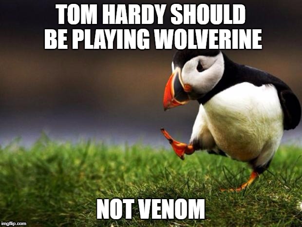 Unpopular Opinion Puffin Meme | TOM HARDY SHOULD BE PLAYING WOLVERINE; NOT VENOM | image tagged in memes,unpopular opinion puffin | made w/ Imgflip meme maker