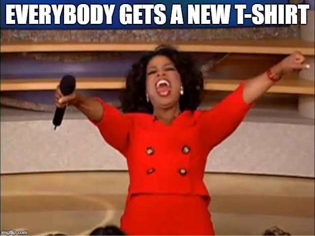 Oprah You Get A | EVERYBODY GETS A NEW T-SHIRT | image tagged in memes,oprah you get a | made w/ Imgflip meme maker