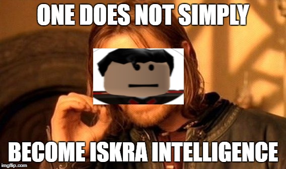 One Does Not Simply | ONE DOES NOT SIMPLY; BECOME ISKRA INTELLIGENCE | image tagged in memes,one does not simply | made w/ Imgflip meme maker