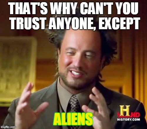 Ancient Aliens Meme | THAT'S WHY CAN'T YOU TRUST ANYONE, EXCEPT ALIENS | image tagged in memes,ancient aliens | made w/ Imgflip meme maker