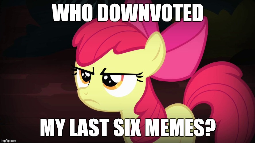Angry Applebloom | WHO DOWNVOTED; MY LAST SIX MEMES? | image tagged in angry applebloom | made w/ Imgflip meme maker