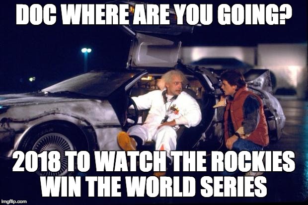 Back to the future | DOC WHERE ARE YOU GOING? 2018 TO WATCH THE ROCKIES WIN THE WORLD SERIES | image tagged in back to the future | made w/ Imgflip meme maker