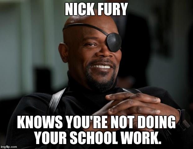 Nick Fury | NICK FURY; KNOWS YOU'RE NOT DOING YOUR SCHOOL WORK. | image tagged in nick fury | made w/ Imgflip meme maker