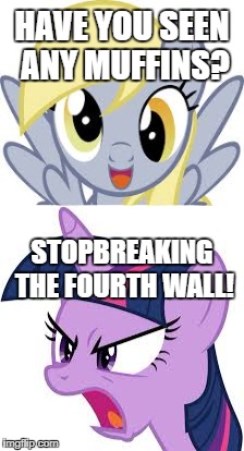 dont break the 4th wall! | HAVE YOU SEEN ANY MUFFINS? STOPBREAKING THE FOURTH WALL! | image tagged in mlp meme | made w/ Imgflip meme maker