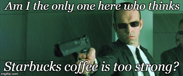 Am I the only one here who thinks Starbucks coffee is too strong? | made w/ Imgflip meme maker