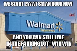 Walmart boosts starting pay to new completely insulting amount | WE START PAY AT $11 AN HOUR NOW; AND YOU CAN STILL LIVE IN THE PARKING LOT -
WIN WIN | image tagged in walmart is paradise,memes,walmart,minimum wage,white trash | made w/ Imgflip meme maker