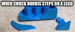WHEN CHUCK NORRIS STEPS ON A LEGO | image tagged in chuck norris,lego,stepping on a lego | made w/ Imgflip meme maker