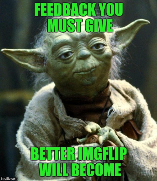 Star Wars Yoda Meme | FEEDBACK YOU MUST GIVE BETTER IMGFLIP WILL BECOME | image tagged in memes,star wars yoda | made w/ Imgflip meme maker