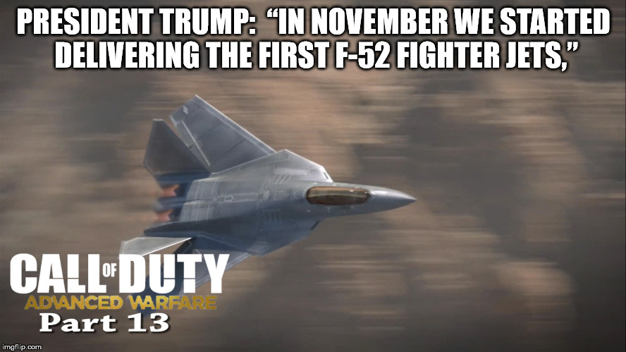 PRESIDENT TRUMP:  “IN NOVEMBER WE STARTED DELIVERING THE FIRST F-52 FIGHTER JETS,” | made w/ Imgflip meme maker