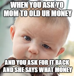 Skeptical Baby | WHEN YOU ASK YO MOM TO OLD UR MONEY; AND YOU ASK FOR IT BACK AND SHE SAYS WHAT MONEY | image tagged in memes,skeptical baby | made w/ Imgflip meme maker