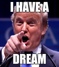 Trump Trademark | I HAVE A; DREAM | image tagged in trump trademark | made w/ Imgflip meme maker