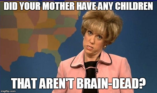 DID YOUR MOTHER HAVE ANY CHILDREN THAT AREN'T BRAIN-DEAD? | made w/ Imgflip meme maker