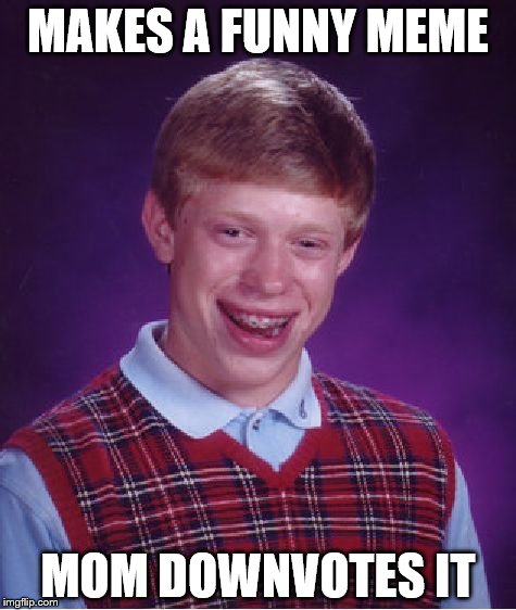 Let's get off moms | MAKES A FUNNY MEME; MOM DOWNVOTES IT | image tagged in memes,bad luck brian,mom,downvote | made w/ Imgflip meme maker