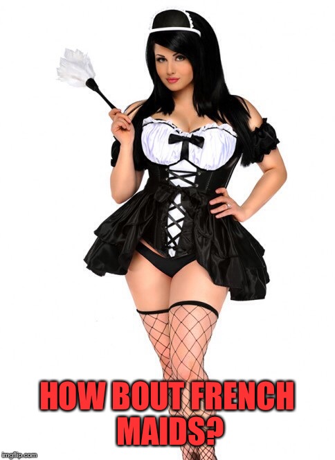 HOW BOUT FRENCH MAIDS? | made w/ Imgflip meme maker