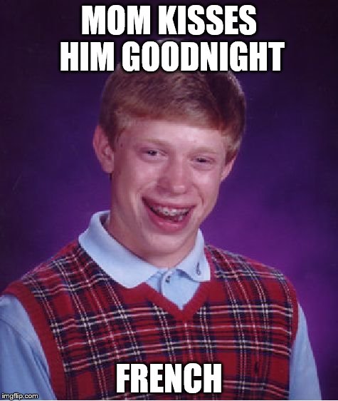 mom, not again | MOM KISSES HIM GOODNIGHT; FRENCH | image tagged in memes,bad luck brian | made w/ Imgflip meme maker