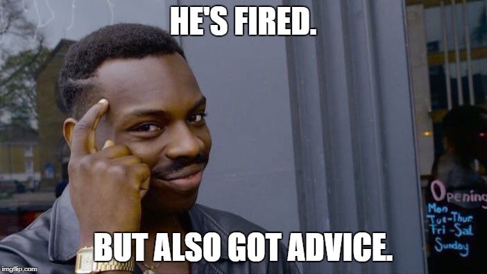 Roll Safe Think About It Meme | HE'S FIRED. BUT ALSO GOT ADVICE. | image tagged in memes,roll safe think about it | made w/ Imgflip meme maker