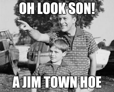 Look Son Meme | OH LOOK SON! A JIM TOWN HOE | image tagged in memes,look son | made w/ Imgflip meme maker