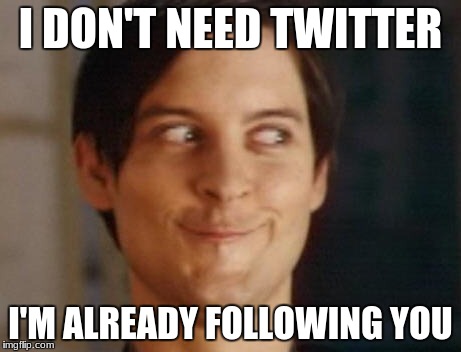 Spiderman Peter Parker Meme | I DON'T NEED TWITTER; I'M ALREADY FOLLOWING YOU | image tagged in memes,spiderman peter parker | made w/ Imgflip meme maker