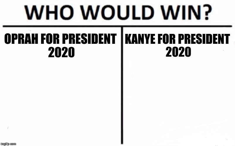 Who Would Win? Meme | OPRAH FOR PRESIDENT 2020; KANYE FOR PRESIDENT 2020 | image tagged in memes,who would win | made w/ Imgflip meme maker