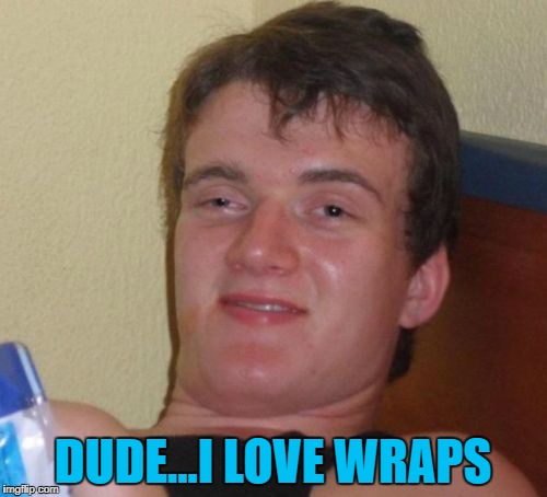 10 Guy Meme | DUDE...I LOVE WRAPS | image tagged in memes,10 guy | made w/ Imgflip meme maker