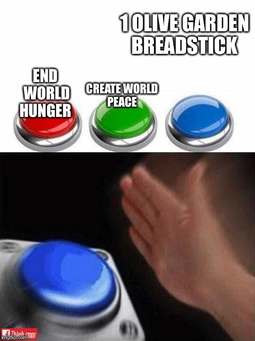 Three Buttons | 1 OLIVE GARDEN BREADSTICK; CREATE WORLD PEACE; END WORLD HUNGER | image tagged in three buttons | made w/ Imgflip meme maker