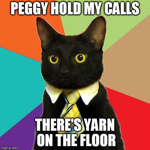Business Cat | PEGGY HOLD MY CALLS; THERE'S YARN ON THE FLOOR | image tagged in memes,business cat | made w/ Imgflip meme maker