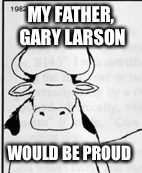 MY FATHER, GARY LARSON WOULD BE PROUD | made w/ Imgflip meme maker